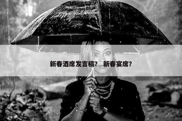 新春酒席发言稿？ 新春宴席？