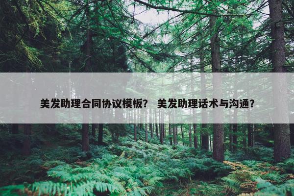 美发助理合同协议模板？ 美发助理话术与沟通？