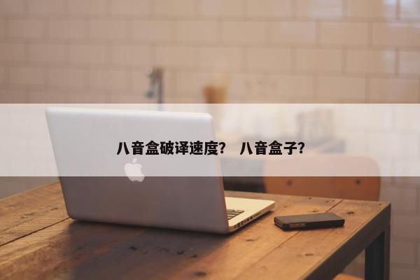 八音盒破译速度？ 八音盒子？