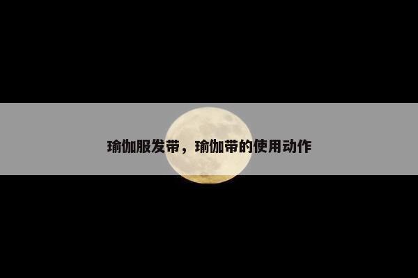 瑜伽服发带，瑜伽带的使用动作