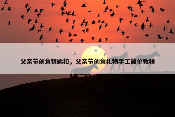 父亲节创意钥匙扣，父亲节创意礼物手工简单教程