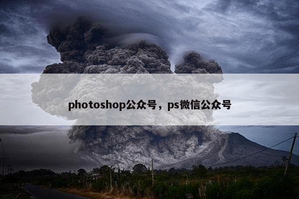 photoshop公众号，ps微信公众号