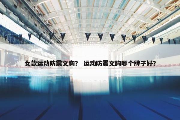女款运动防震文胸？ 运动防震文胸哪个牌子好？
