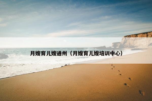 月嫂育儿嫂通州（月嫂育儿嫂培训中心）