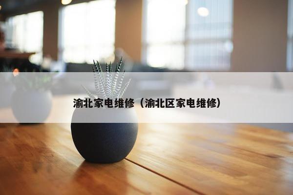 渝北家电维修（渝北区家电维修）