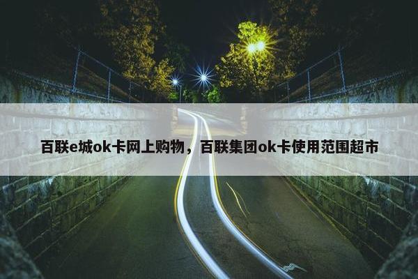 百联e城ok卡网上购物，百联集团ok卡使用范围超市