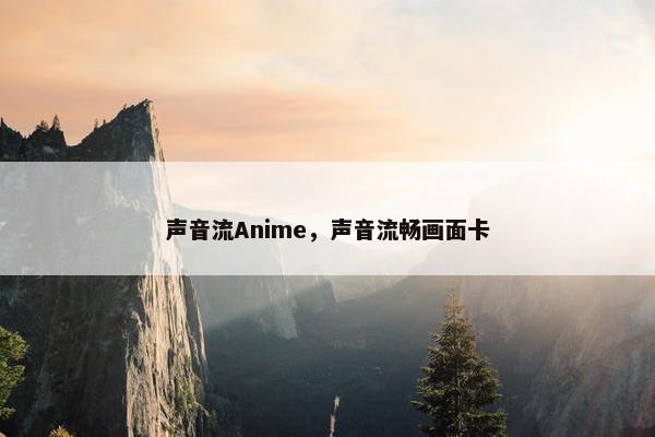 声音流Anime，声音流畅画面卡