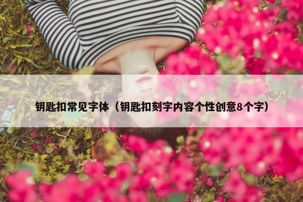 钥匙扣常见字体（钥匙扣刻字内容个性创意8个字）