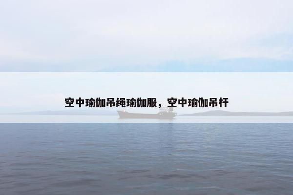 空中瑜伽吊绳瑜伽服，空中瑜伽吊杆