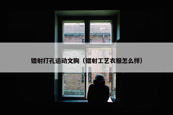 镭射打孔运动文胸（镭射工艺衣服怎么样）