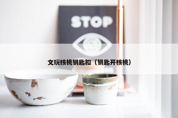 文玩核桃钥匙扣（钥匙开核桃）