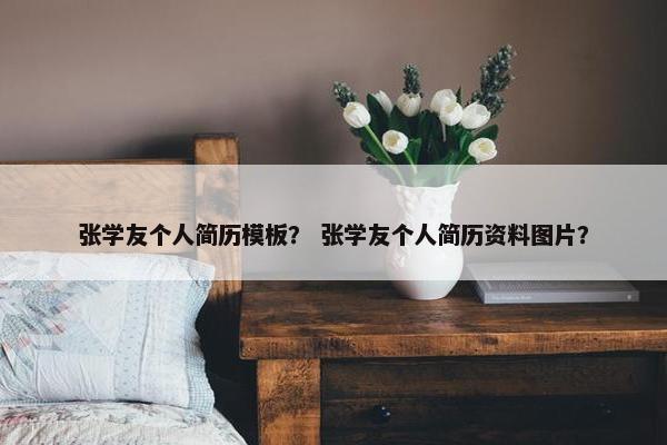 张学友个人简历模板？ 张学友个人简历资料图片？