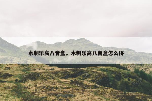木制乐高八音盒，木制乐高八音盒怎么拼