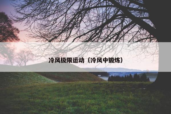 冷风极限运动（冷风中锻炼）