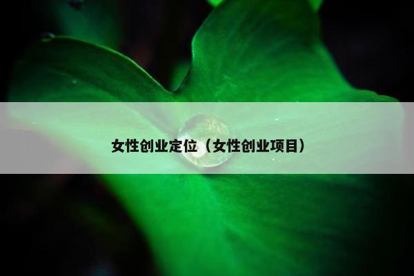 女性创业定位（女性创业项目）