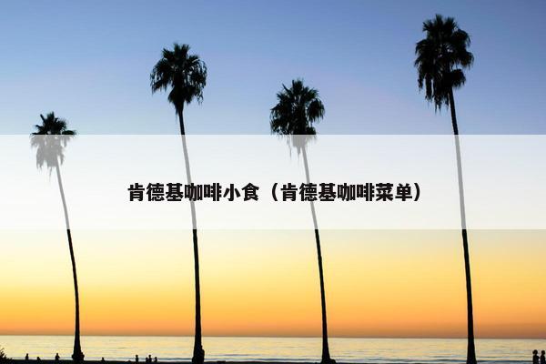 肯德基咖啡小食（肯德基咖啡菜单）