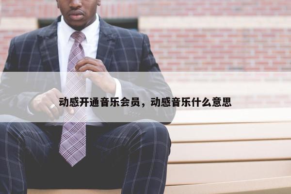 动感开通音乐会员，动感音乐什么意思