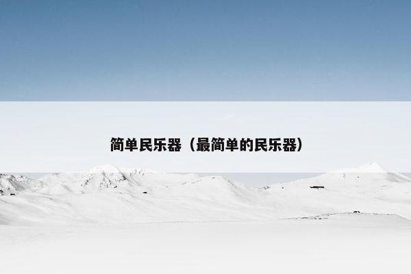 简单民乐器（最简单的民乐器）