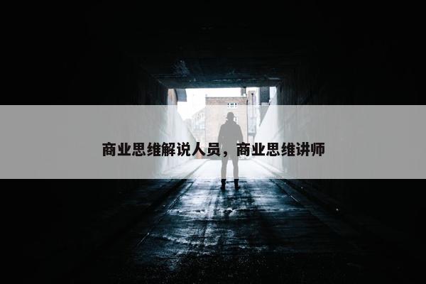 商业思维解说人员，商业思维讲师