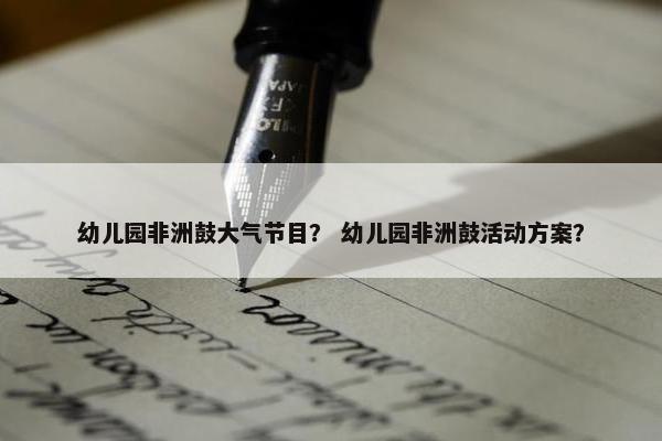 幼儿园非洲鼓大气节目？ 幼儿园非洲鼓活动方案？