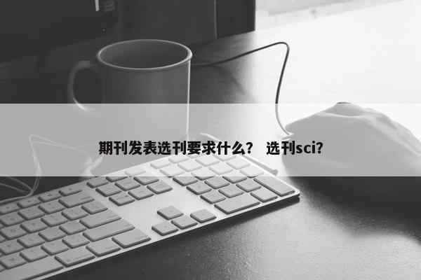 期刊发表选刊要求什么？ 选刊sci？