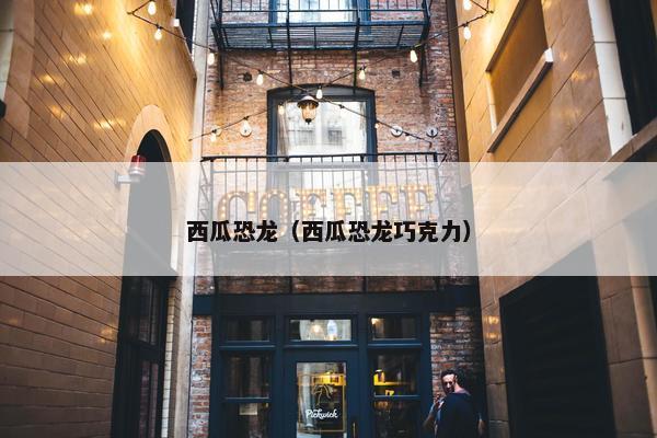 西瓜恐龙（西瓜恐龙巧克力）