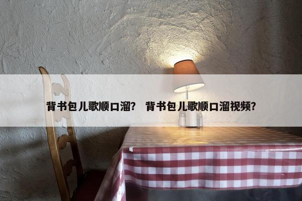 背书包儿歌顺口溜？ 背书包儿歌顺口溜视频？