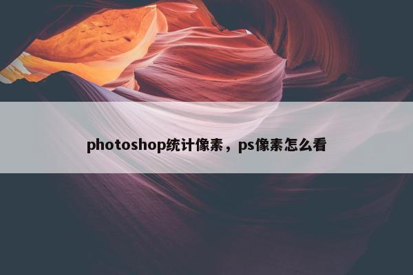 photoshop统计像素，ps像素怎么看