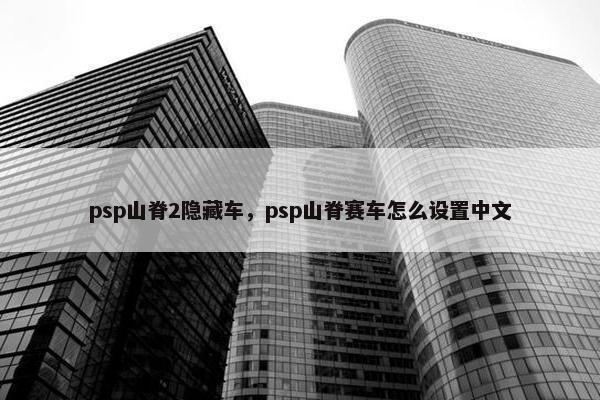 psp山脊2隐藏车，psp山脊赛车怎么设置中文