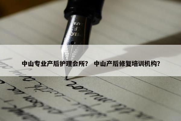 中山专业产后护理会所？ 中山产后修复培训机构？