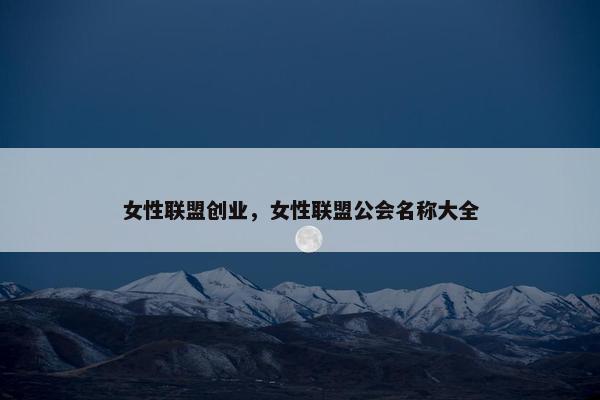 女性联盟创业，女性联盟公会名称大全