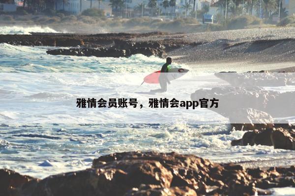 雅情会员账号，雅情会app官方