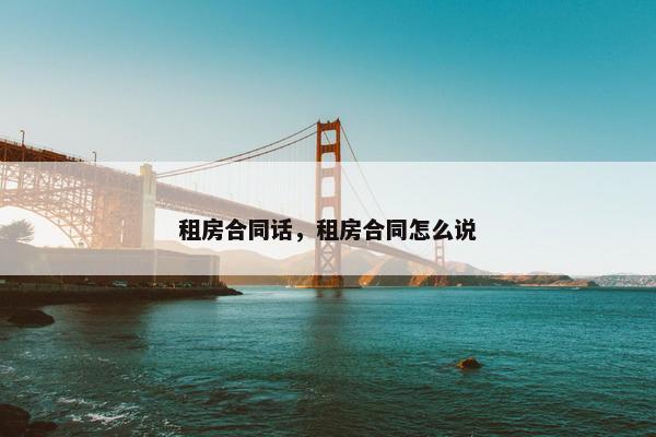 租房合同话，租房合同怎么说