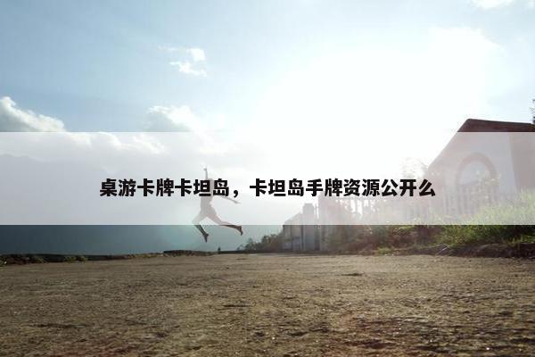 桌游卡牌卡坦岛，卡坦岛手牌资源公开么