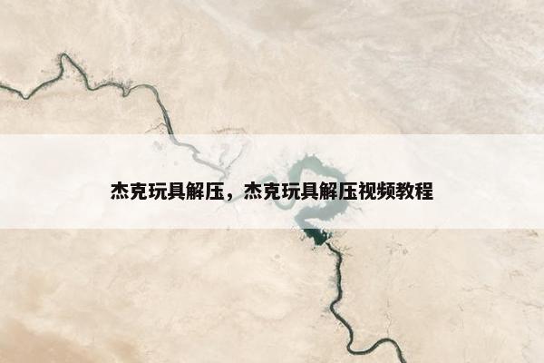 杰克玩具解压，杰克玩具解压视频教程