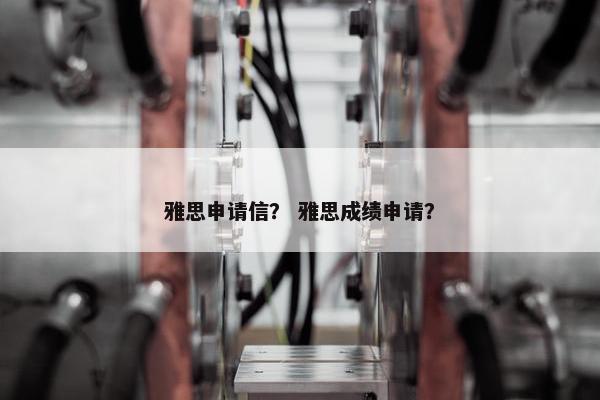 雅思申请信？ 雅思成绩申请？
