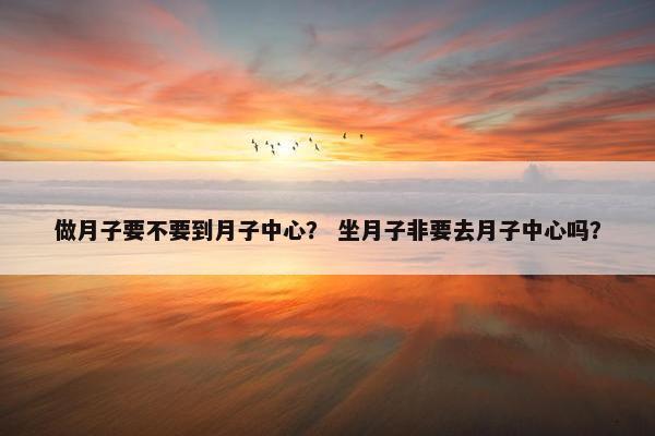 做月子要不要到月子中心？ 坐月子非要去月子中心吗？