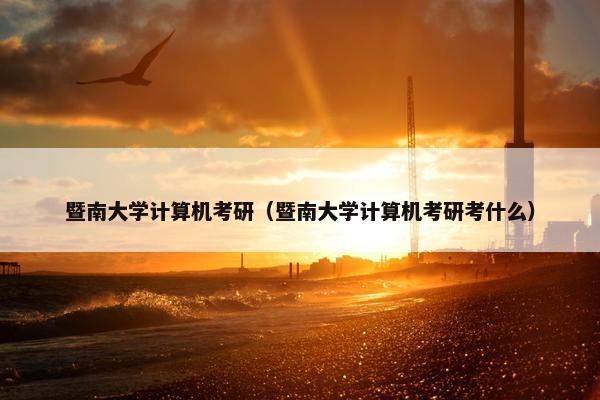 暨南大学计算机考研（暨南大学计算机考研考什么）