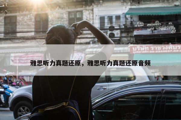 雅思听力真题还原，雅思听力真题还原音频