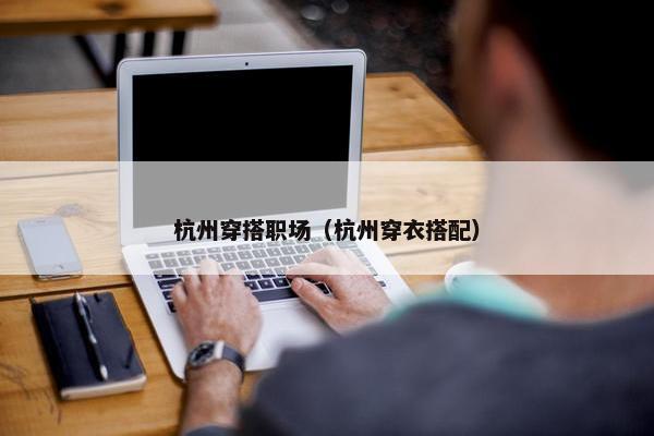 杭州穿搭职场（杭州穿衣搭配）