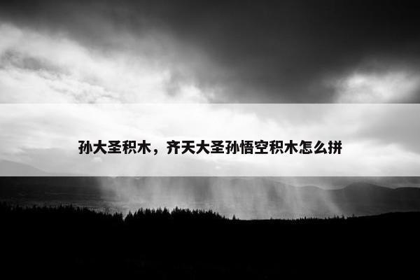 孙大圣积木，齐天大圣孙悟空积木怎么拼