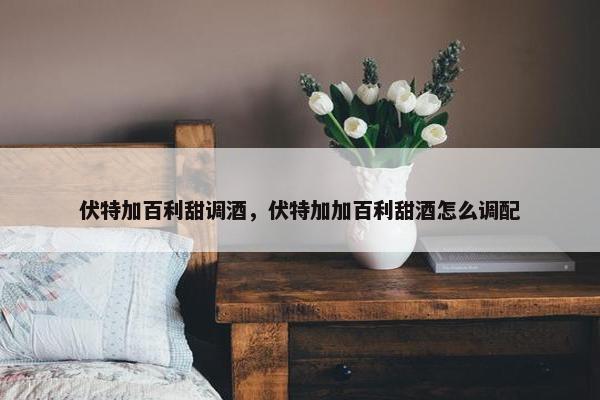 伏特加百利甜调酒，伏特加加百利甜酒怎么调配