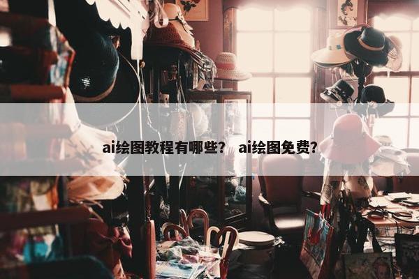 ai绘图教程有哪些？ ai绘图免费？