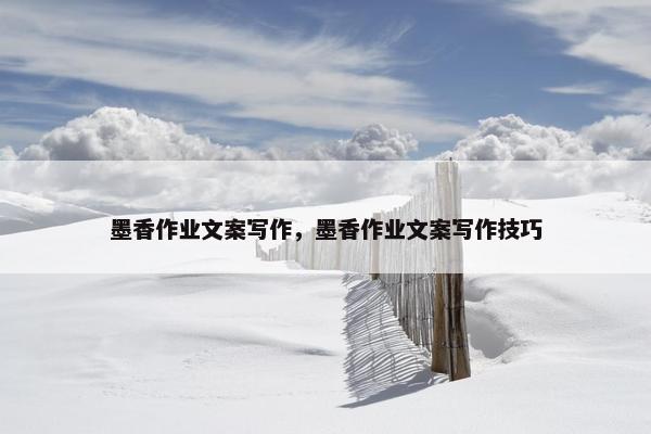 墨香作业文案写作，墨香作业文案写作技巧