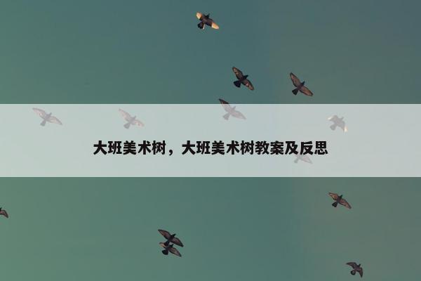 大班美术树，大班美术树教案及反思