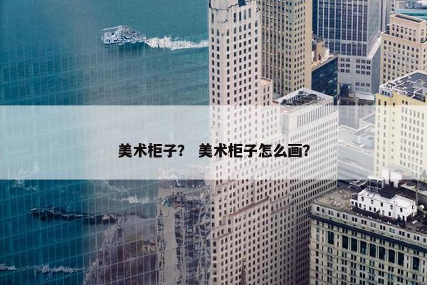 美术柜子？ 美术柜子怎么画？