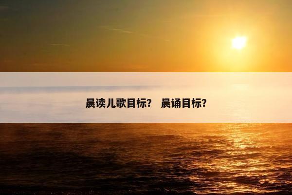 晨读儿歌目标？ 晨诵目标？