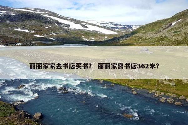 丽丽家家去书店买书？ 丽丽家离书店362米？