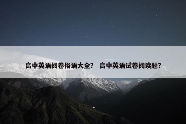 高中英语阅卷俗语大全？ 高中英语试卷阅读题？
