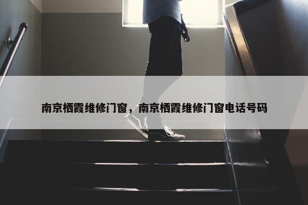 南京栖霞维修门窗，南京栖霞维修门窗电话号码